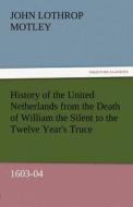 History of the United Netherlands from the Death of William the Silent to the Twelve Year's Truce, 1603-04 di John Lothrop Motley edito da TREDITION CLASSICS