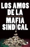 Los Amos de La Mafia Sindical di Francisco Cruz Jimenez, Francisco Cruz edito da Planeta Publishing