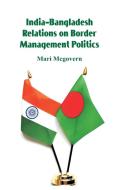 India-Bangladesh Relations on Border Management Politics di Mari Mcgovern edito da Alpha Editions