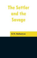 The Settler and the Savage di R. M. Ballantyne edito da Alpha Editions