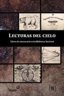 Lecturas del Cielo: Libros de Astronomia En La Biblioteca Nacional di Gustavo Ignacio Miguez edito da Teseo