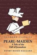 Pearl-Maiden A Tale of the Fall of Jerusalem di Henry Rider Haggard edito da Lushena Books
