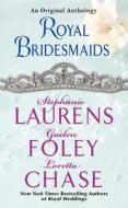 Royal Bridesmaids: An Original Anthology di Stephanie Laurens, Gaelen Foley, Loretta Chase edito da Avon Books