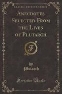 Anecdotes Selected From The Lives Of Plutarch (classic Reprint) di Plutarch Plutarch edito da Forgotten Books