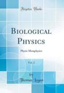 Biological Physics, Vol. 2: Physic Metaphysics (Classic Reprint) di Thomas Logan edito da Forgotten Books