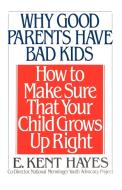 Why Good Parents Have Bad Kids di E. Kent Hayes edito da Main Street Books