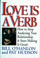 Love Is a Verb: How to Stop Analyzing Your Relationship and Start Making It Great! di Patricia Hudson O'Hanlon, Bill O'Hanlon edito da W W NORTON & CO