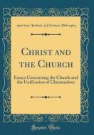 Christ and the Church: Essays Concerning the Church and the Unification of Christendom (Classic Reprint) di American Institute of Christ Philosophy edito da Forgotten Books