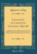 Catalogue of Lafayette College, 1897-98: Including the Courses of Study in the Classical and Scientific Departments, Embracing the Schools of Civil, M di Lafayette College edito da Forgotten Books