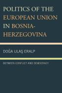 Politics of the European Union in Bosnia-Herzegovina di Doga Ulas Eralp edito da Lexington Books