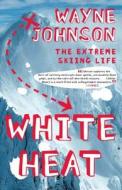 White Heat: The Extreme Skiing Life di Wayne Johnson edito da ATRIA