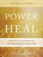 Power to Heal Study Guide: 8 Weeks to Activating God's Healing Power in Your Life di Randy Clark edito da DESTINY IMAGE INC