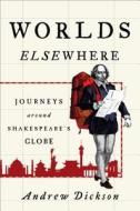 Worlds Elsewhere: Journeys Around Shakespeare's Globe di Andrew Dickson edito da Henry Holt & Company