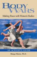 Body Wars: Making Peace with Women's Bodies (an Activist's Guide) di Margo Maine Ph. D. edito da GURZE BOOKS