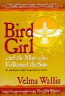 Bird Girl & the Man Who Followed the Sun: An Athabaskan Indian Legend from Alaska di Velma Wallis edito da Epicenter Press (WA)