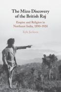The Mizo Discovery of the British Raj: Empire and Religion in Northeast India, 1890-1920 di Kyle Jackson edito da CAMBRIDGE