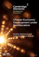Chilean Economic Development Under Neoliberalism di Andres Solimano, Gabriela Zapata-Roman edito da Cambridge University Press