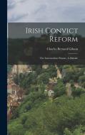Irish Convict Reform: The Intermediate Prisons, A Mistake di Charles Bernard Gibson edito da LEGARE STREET PR
