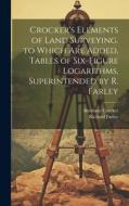 Crocker's Elements of Land Surveying. to Which Are Added, Tables of Six-Figure Logarithms, Superintended by R. Farley di Abraham Crocker, Richard Farley edito da LEGARE STREET PR