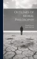 Outlines of Moral Philosophy di James Mccosh, Dugald Stewart edito da LEGARE STREET PR