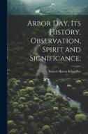 Arbor day, its History, Observation, Spirit and Significance; di Robert Haven Schauffler edito da LEGARE STREET PR