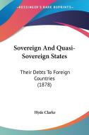 Sovereign and Quasi-Sovereign States: Their Debts to Foreign Countries (1878) di Hyde Clarke edito da Kessinger Publishing