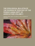 The Zoological Bulletin of the Division of Zoology of the Pennsylvania Dept. of Agriculture Volume 5 di Pennsylvania Dept of Zoology edito da Rarebooksclub.com