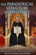 The Paradoxical Structure of Existence di Frederick D. Wilhelmsen edito da Taylor & Francis Ltd