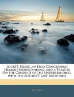 Locke's Essays. An Essay Concerning Human Understanding. And A Treatise On The Conduct Of The Understanding. With The Author's Last Additions di John Locke edito da Bibliolife, Llc