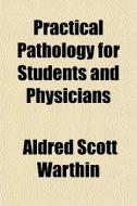 Practical Pathology For Students And Phy di Aldred Scott Warthin edito da General Books