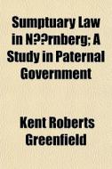 Sumptuary Law In N Rnberg; A Study In P di Kent Roberts Greenfield edito da Rarebooksclub.com