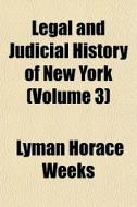 Legal And Judicial History Of New York di Lyman Horace Weeks edito da General Books