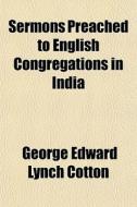 Sermons Preached To English Congregation di George Edward Lynch Cotton edito da General Books