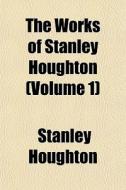 The Works Of Stanley Houghton Volume 1 di Stanley Houghton edito da General Books
