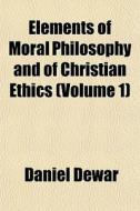 Elements Of Moral Philosophy And Of Chri di Daniel Dewar edito da General Books