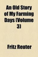 An Old Story Of My Farming Days Volume di Fritz Reuter edito da General Books