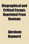 Biographical And Critical Essays; Reprin di Abraham Hayward edito da General Books