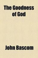 The Goodness Of God di John Bascom edito da Rarebooksclub.com