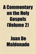 A Commentary On The Holy Gospels Volume di Juan De Maldonado edito da General Books