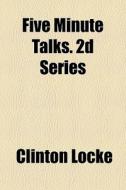 Five Minute Talks. 2d Series di Clinton Locke edito da General Books