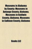 Museums In Alabama By County: Museums In di Books Llc edito da Books LLC