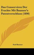 Das Conserviren Der Fruchte Mit Baumer's Patentverschluss (1890) di Ferd Baumer edito da Kessinger Publishing