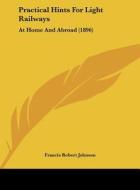 Practical Hints for Light Railways: At Home and Abroad (1896) di Francis Robert Johnson edito da Kessinger Publishing