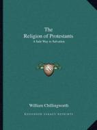 The Religion of Protestants: A Safe Way to Salvation di William Chillingworth edito da Kessinger Publishing