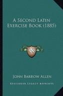 A Second Latin Exercise Book (1885) di John Barrow Allen edito da Kessinger Publishing
