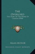 The Overlord: The Story of the Peons of Canada (1904) di Allan McIvor edito da Kessinger Publishing