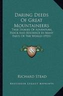 Daring Deeds of Great Mountaineers: True Stories of Adventure, Pluck and Resource in Many Parts of the World (1921) di Richard Stead edito da Kessinger Publishing