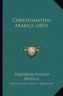 Chrestomathia Arabica (1853) di Friedrich August Arnold edito da Kessinger Publishing