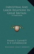 Industrial and Labor Relations in Great Britain: A Symposium di Frank E. Gannett, B. F. Catherwood edito da Kessinger Publishing