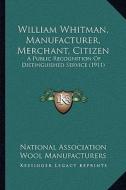 William Whitman, Manufacturer, Merchant, Citizen: A Public Recognition of Distinguished Service (1911) di National Association Wool Manufacturers edito da Kessinger Publishing